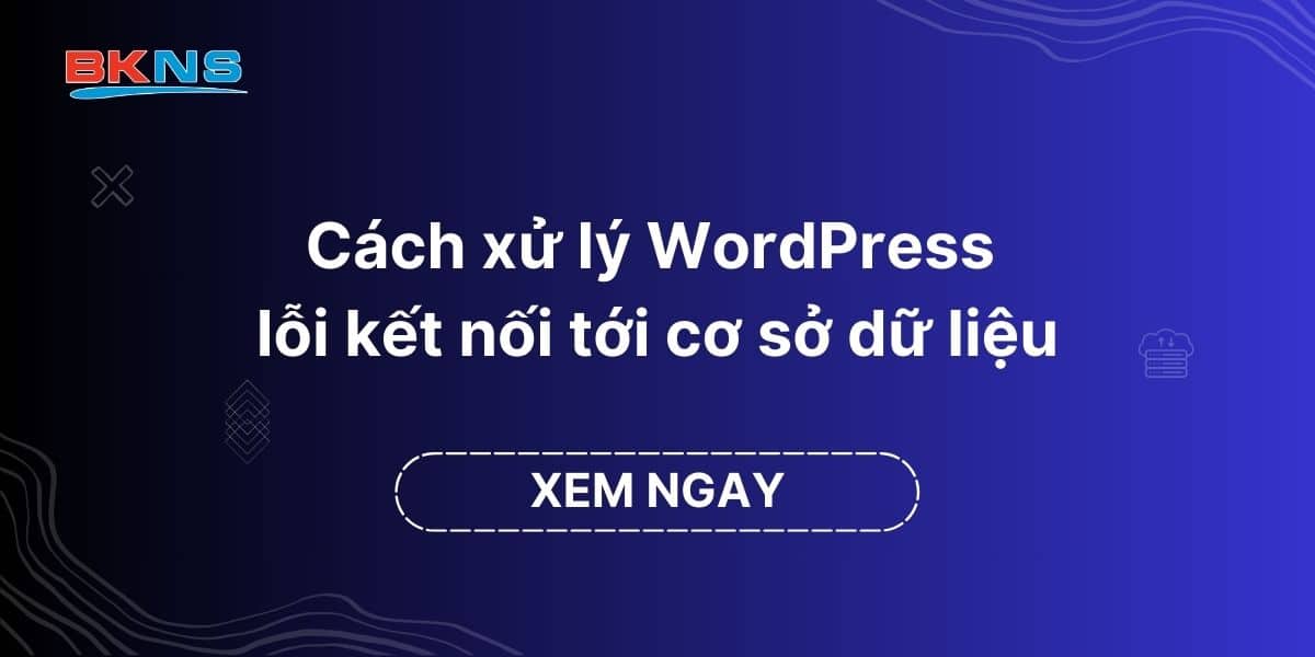 Cách xử lý WordPress lỗi kết nối tới cơ sở dữ liệu