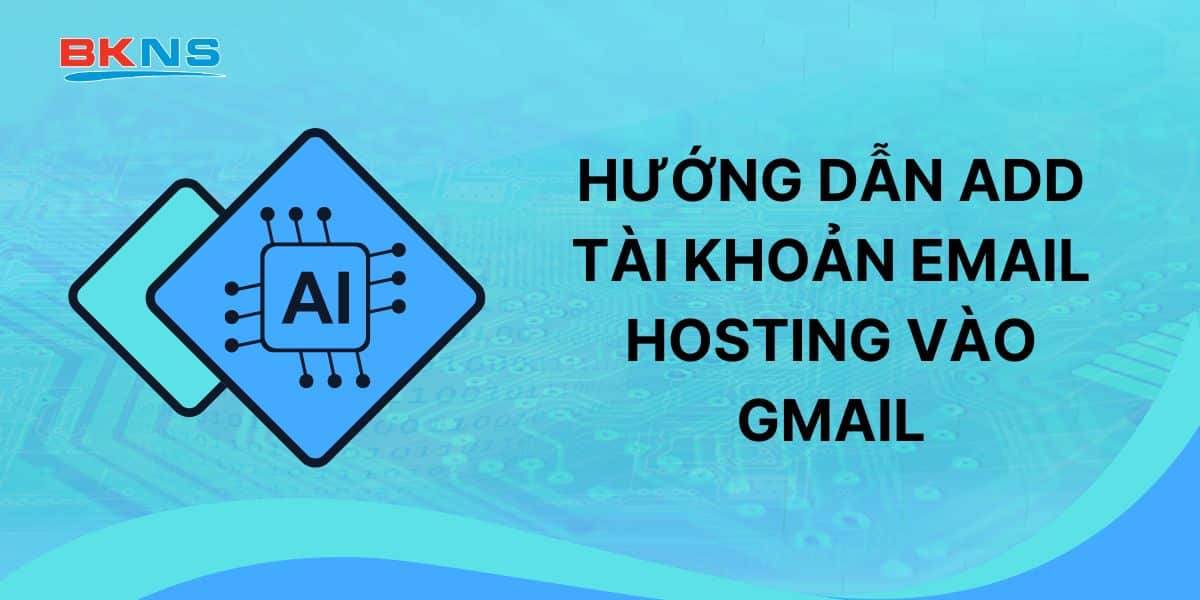 Hướng dẫn add tài khoản Email Hosting vào Gmail