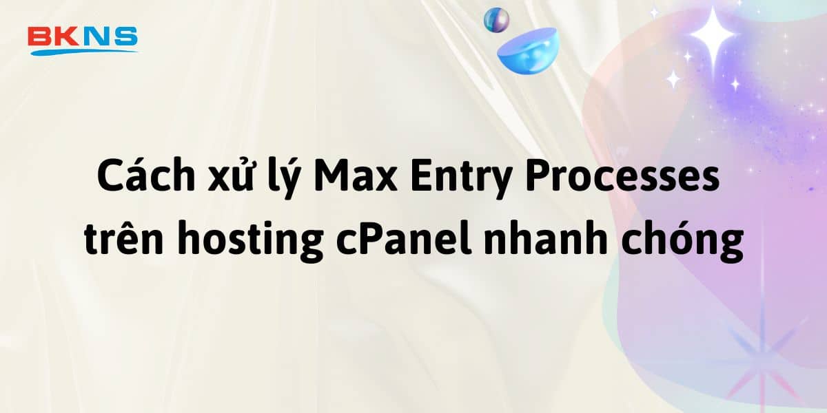 Cách xử lý Max Entry Processes trên hosting cPanel nhanh chóng