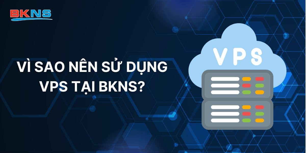 Vì sao nên sử dụng VPS tại BKNS