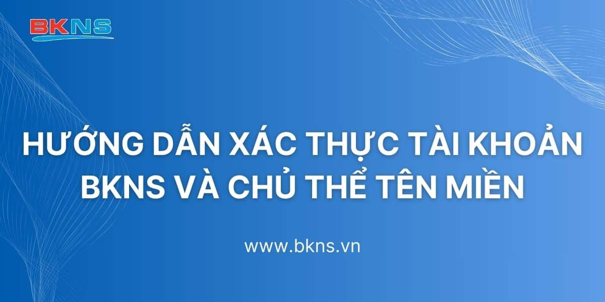 Hướng dẫn xác thực tài khoản BKNS và chủ thể tên miền