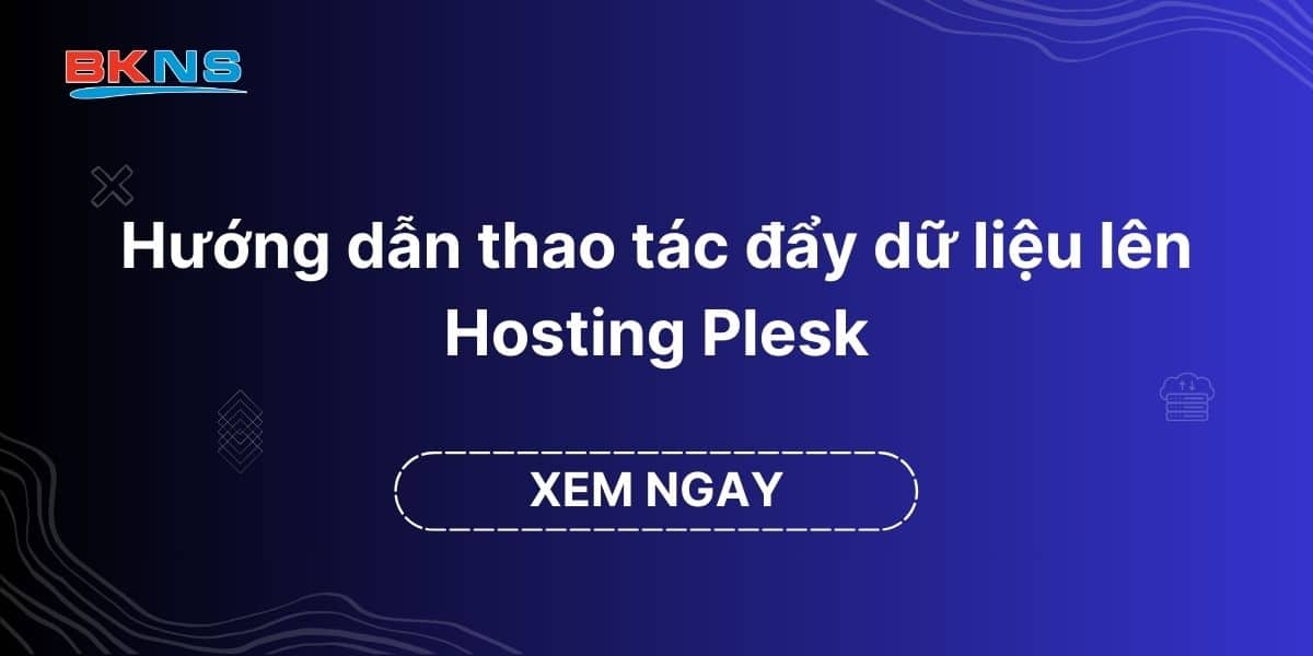 Hướng dẫn thao tác đẩy dữ liệu lên Hosting Plesk