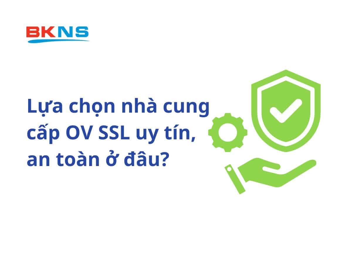 Lựa chọn nhà cung cấp OV SSL uy tín, an toàn ở đâu?