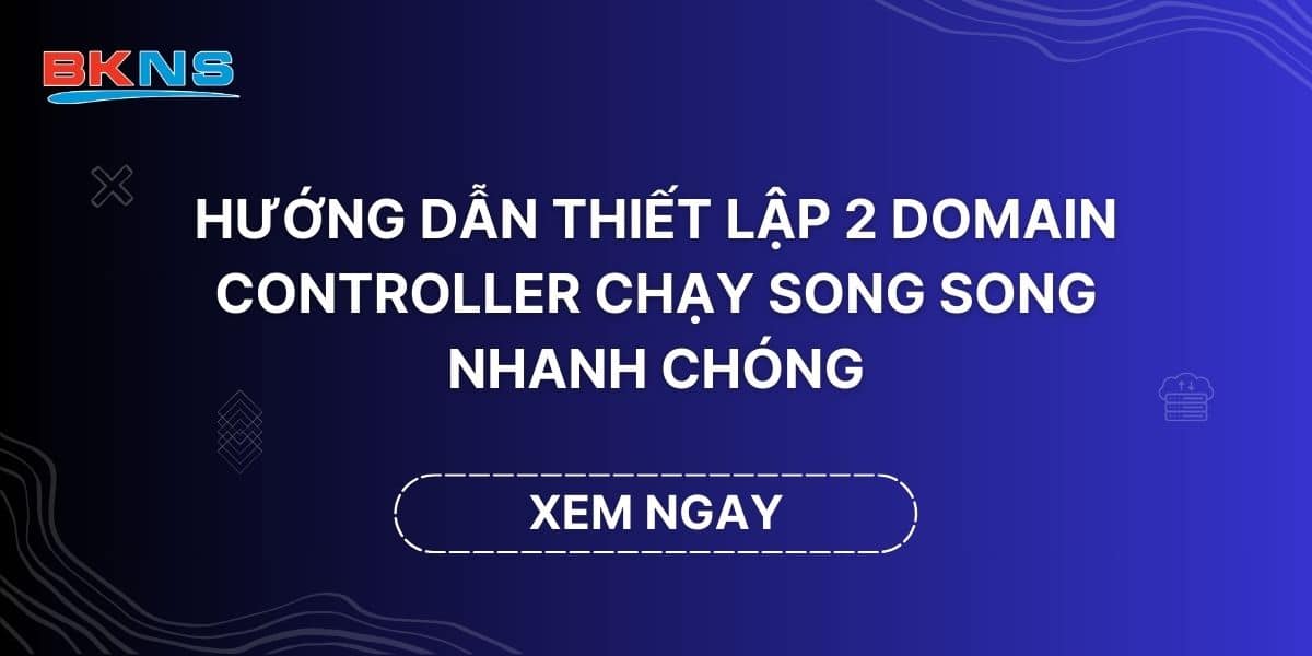 Hướng dẫn thiết lập 2 Domain Controller chạy song song