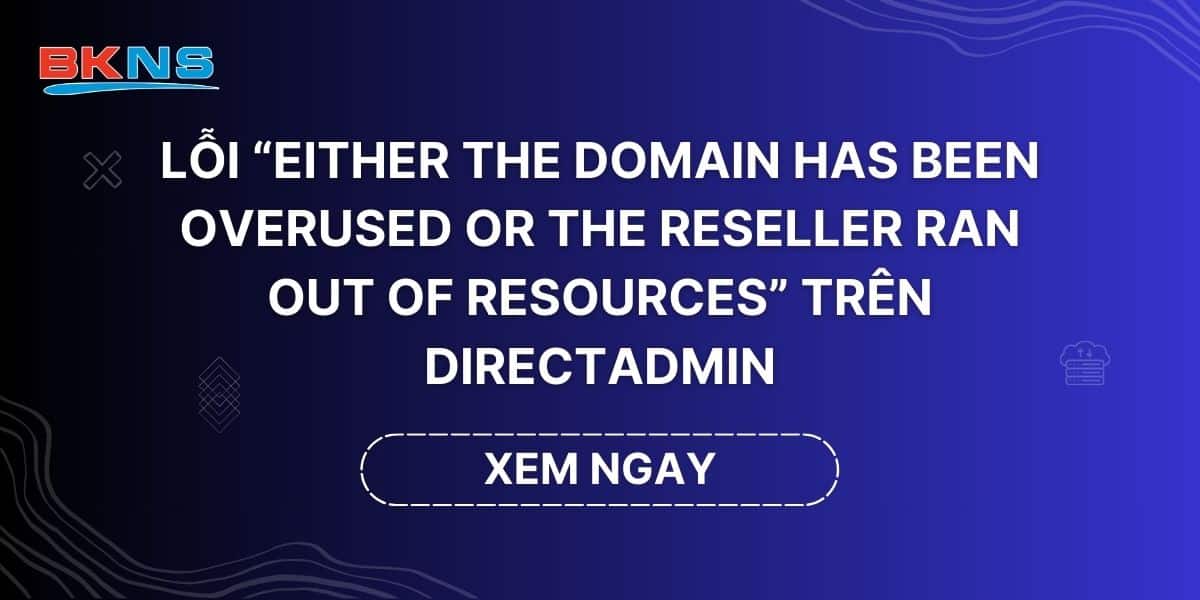 Lỗi “Either the domain has been overused or the reseller ran out of resources” trên DirectAdmin