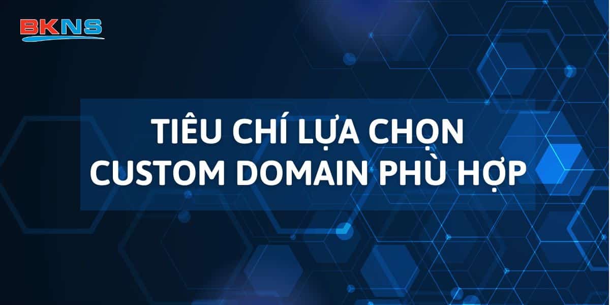 Tiêu chí lựa chọn Custom Domain phù hợp