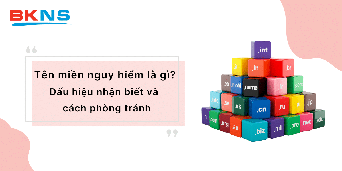 Tên miền nguy hiểm là gì? Dấu hiệu nhận biết và cách phòng tránh