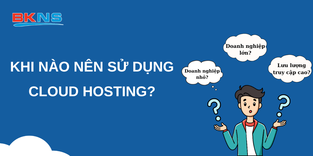 Khi nào nên sử dụng Cloud Hosting?