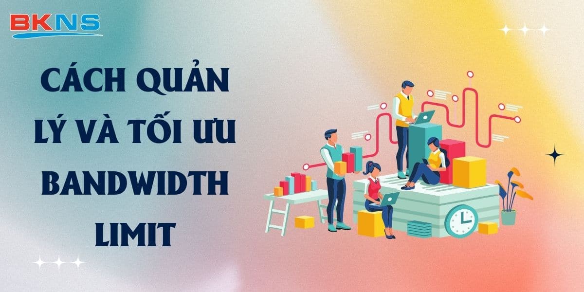 Cách quản lý và tối ưu Bandwidth Limit