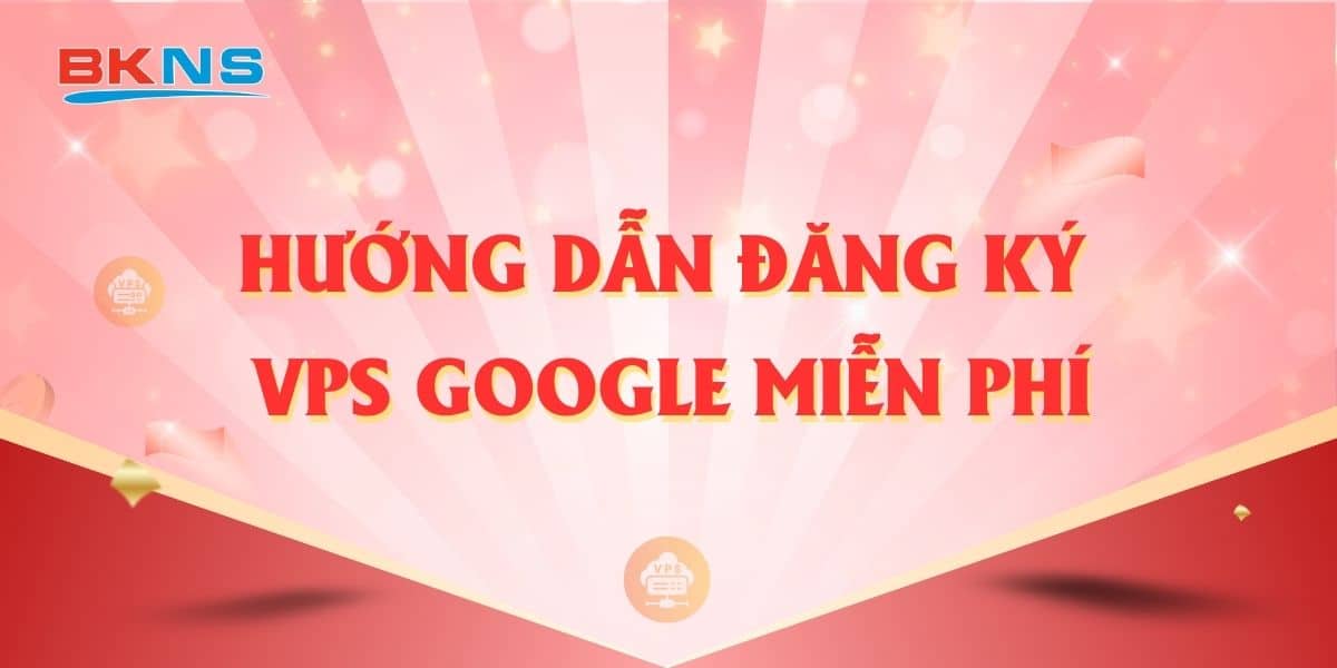 Hướng dẫn đăng ký VPS Google miễn phí