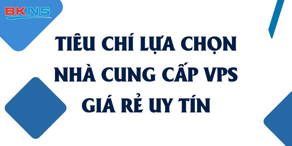 Tiêu chí lựa chọn nhà cung cấp VPS Giá Rẻ uy tín