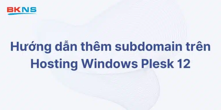 Hướng dẫn thêm subdomain trên Hosting Windows Plesk 12