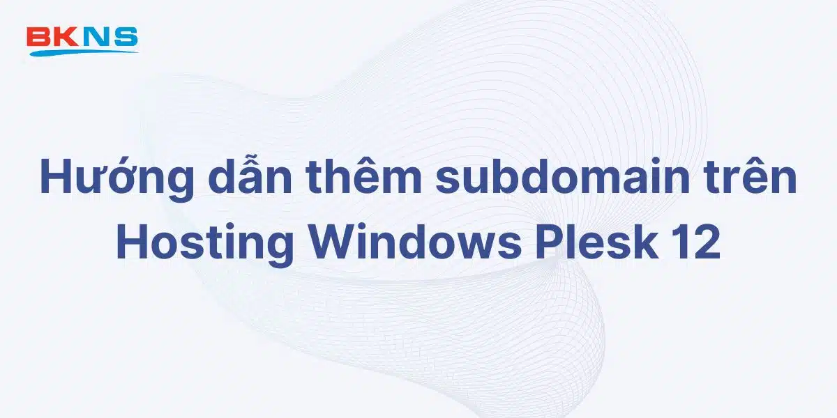 Hướng dẫn thêm subdomain trên Hosting Windows Plesk 12