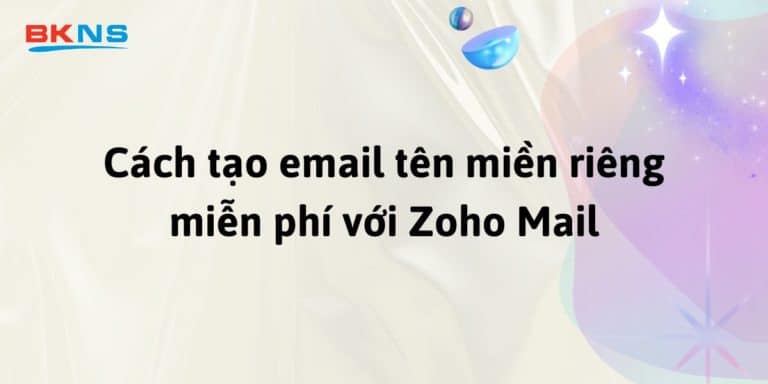 Cách tạo email tên miền riêng miễn phí với Zoho Mail