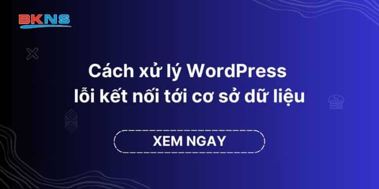 Cách xử lý WordPress lỗi kết nối tới cơ sở dữ liệu