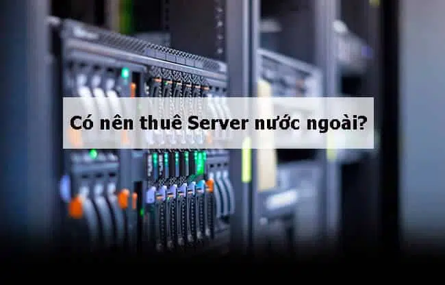 [HỎI – ĐÁP] Có Nên Thuê Server Nước Ngoài Không?