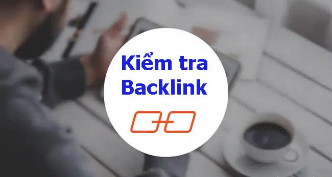 Cách kiểm tra backlink của website nhanh, đơn giản