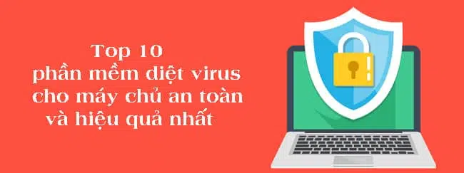 Top 10 phần mềm diệt virus cho máy chủ an toàn và hiệu quả nhất