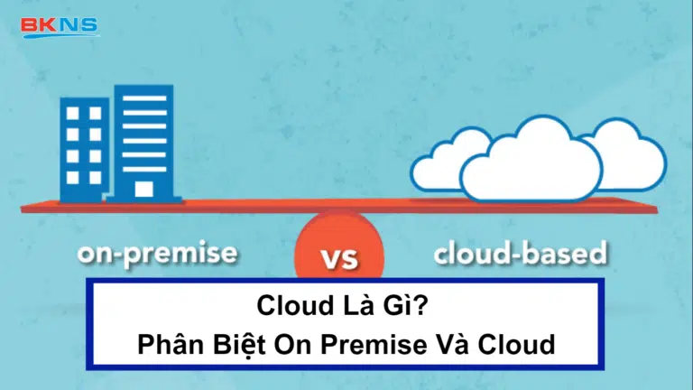 Cloud Là Gì? Phân Biệt Công Nghệ On Premise Và Cloud