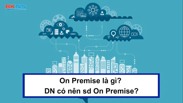 On Premise là gì? Doanh nghiệp có nên sử dụng On Premise