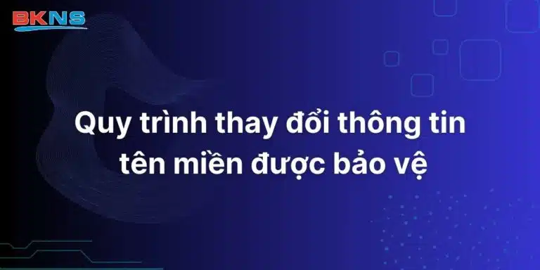 Quy trình thay đổi thông tin tên miền được bảo vệ