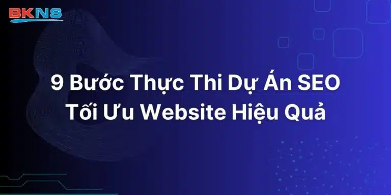 9 Bước Thực Thi Dự Án SEO Tối Ưu Website Hiệu Quả