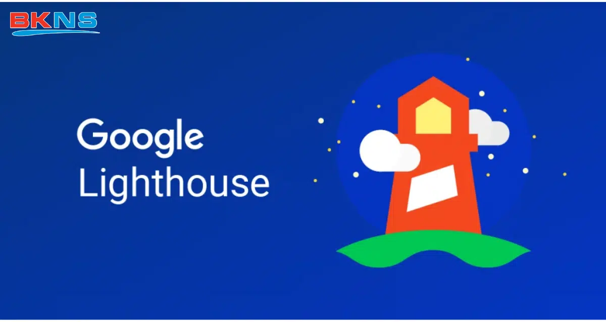 Google Lighthouse là gì? Toàn tập cách sử dụng Google Lighthouse