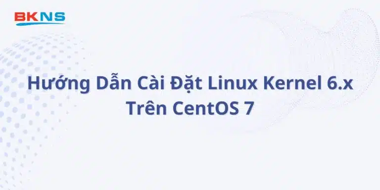 Hướng Dẫn Cài Đặt Linux Kernel 6.x Trên CentOS 7