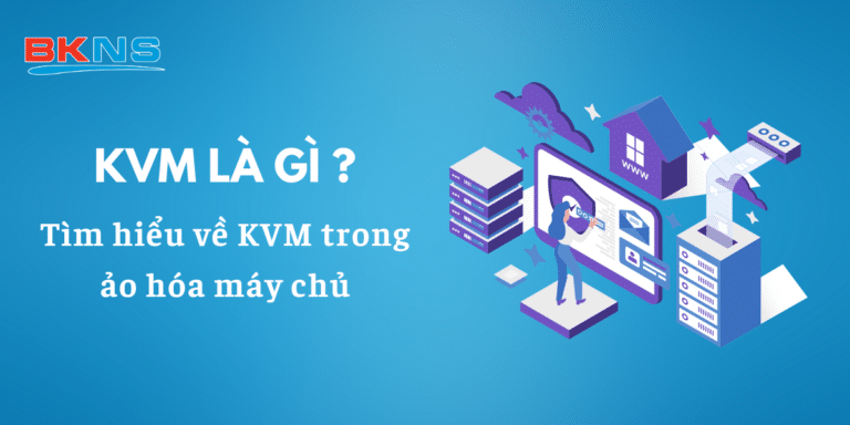 KVM là gì? Công nghệ ảo hóa tiên tiến cho máy chủ