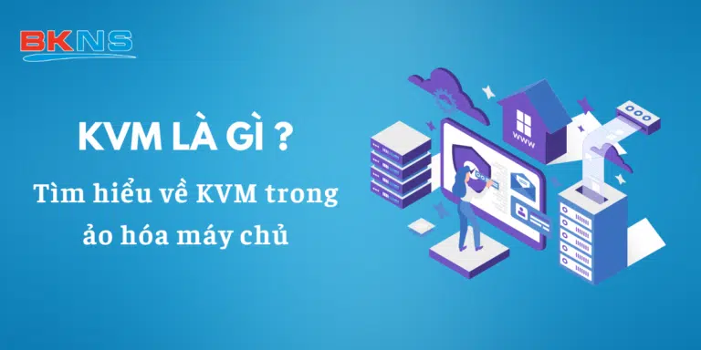 KVM là gì? Công nghệ ảo hóa tiên tiến cho máy chủ