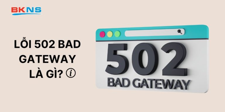 Lỗi 502 Bad Gateway là gì? Cách khắc phục lỗi 502 Bad Gateway