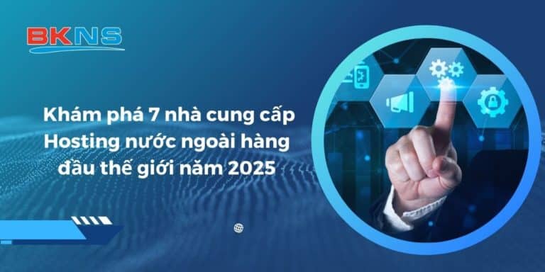 Khám phá top 7 nhà cung cấp Hosting nước ngoài hàng đầu thế giới năm 2025