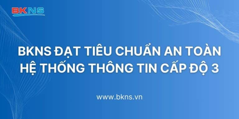 BKNS đạt tiêu chuẩn an toàn hệ thống thông tin cấp độ 3