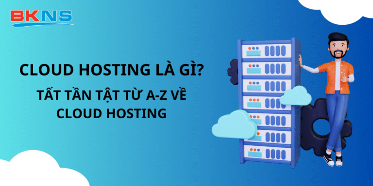 Cloud Hosting là gì? Tất tần tật từ A - Z về Cloud Hosting