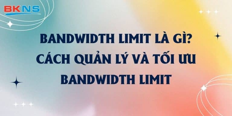 Bandwidth Limit là gì? Cách quản lý và tối ưu Bandwidth Limit