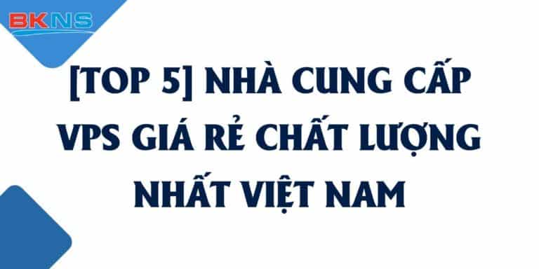 [TOP 5] Nhà cung cấp VPS Giá Rẻ chất lượng nhất Việt Nam